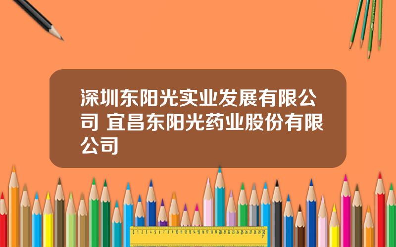 深圳东阳光实业发展有限公司 宜昌东阳光药业股份有限公司